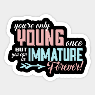 You're Only Young Once But You Can Be Immature Forever! Sticker